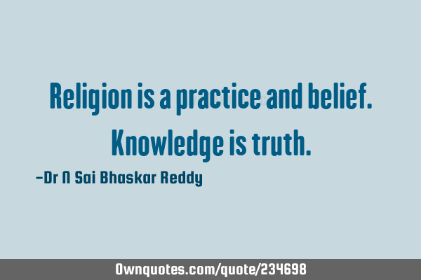Religion is a practice and belief. Knowledge is