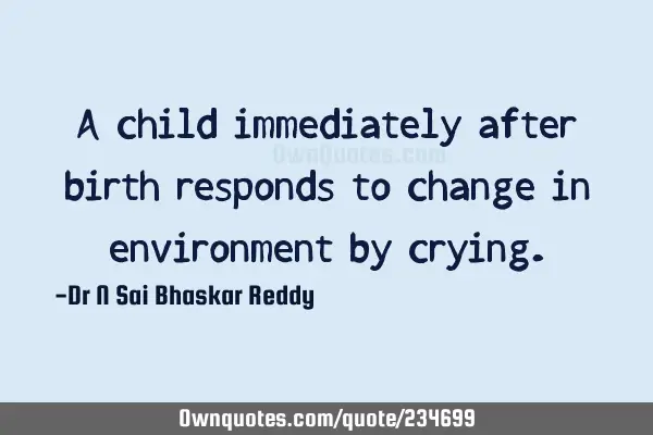 A child immediately after birth responds to change in environment by