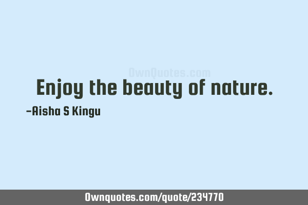 Enjoy the beauty of
