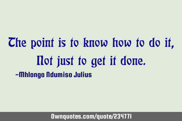The point is to know how to do it, Not just to get it