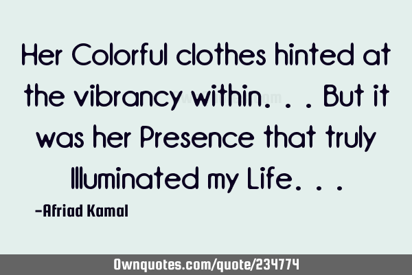 Her Colorful clothes hinted at the vibrancy within... But it was her Presence that truly I