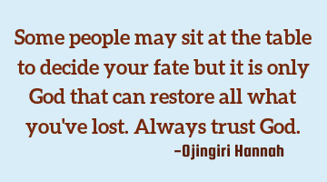 Some people may sit at the table to decide your fate but it is only God that can restore all what