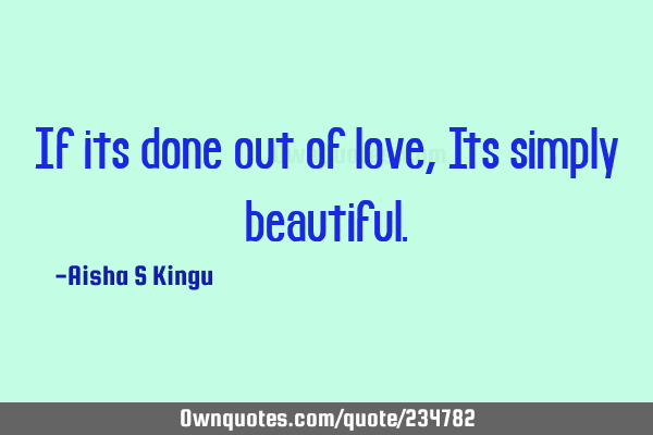 If its done out of love,
Its simply