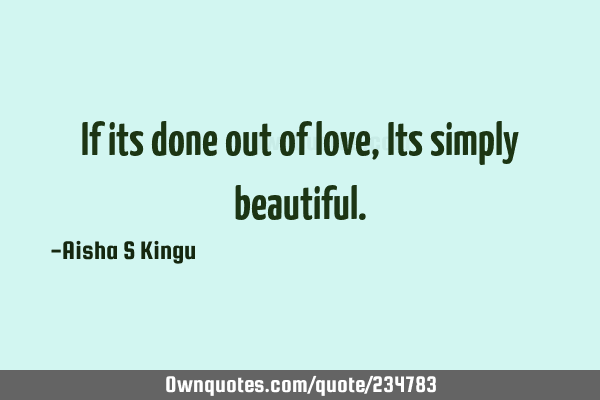If its done out of love,
Its simply