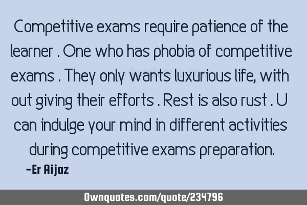 Competitive exams require patience of the learner . One who has phobia of competitive exams . They