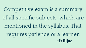Competitive exam is a summary of all specific subjects , which are mentioned in the syllabus. That