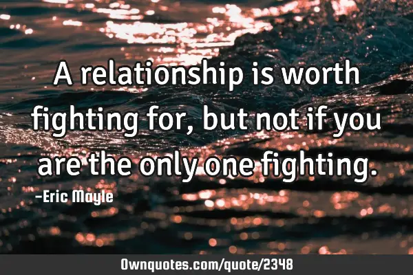 A relationship is worth fighting for, but not if you are the only one