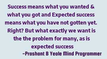 Success means what you wanted & what you got and
Expected success means what you have not gotten