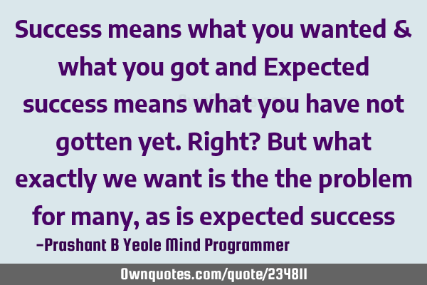Success means what you wanted & what you got and
Expected success means what you have not gotten