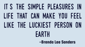 It’s the simple pleasures in life that can  make you feel like the luckiest person on earth.