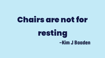 Chairs are not for resting