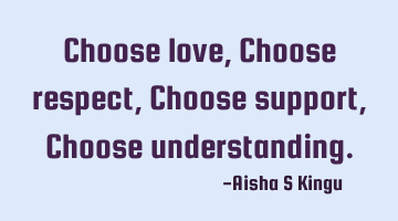Choose love,
Choose respect,
Choose support,
Choose understanding.