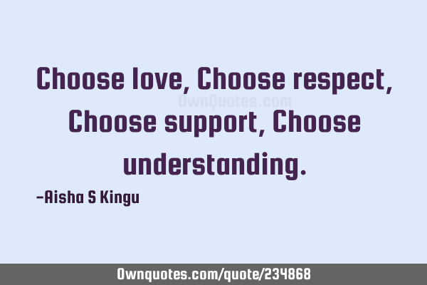 Choose love,
Choose respect,
Choose support,
Choose
