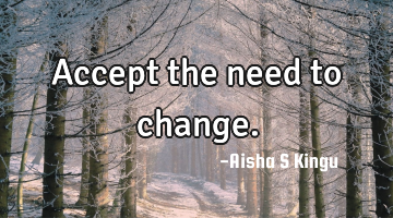 Accept the need to change.