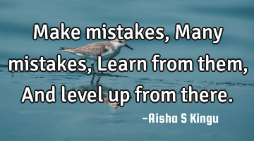 Make mistakes,
Many mistakes,
Learn from them,
And level up from there.