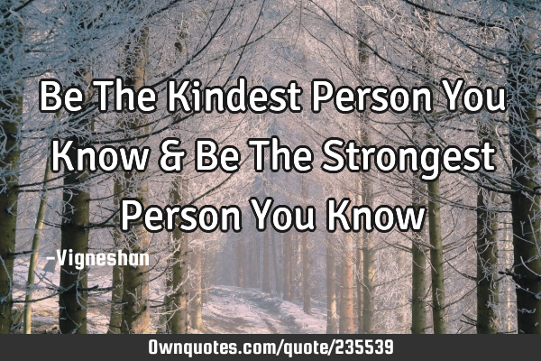 Be The Kindest Person You Know & Be The Strongest Person You K