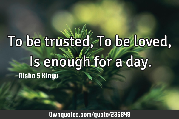 To be trusted,
To be loved,
Is enough for a
