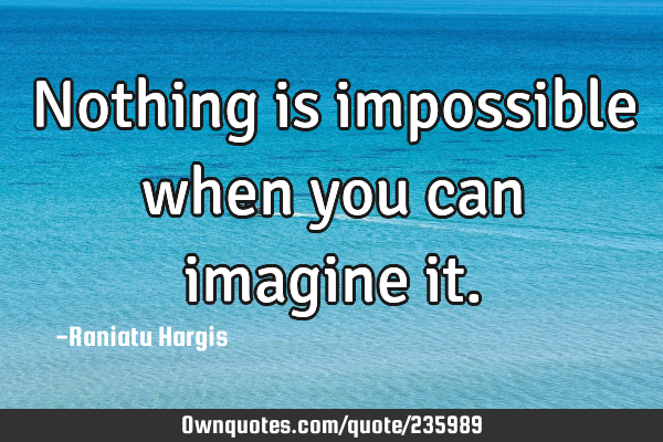 Nothing is impossible when you can imagine it.: OwnQuotes.com