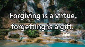 Forgiving is a virtue, forgetting is a