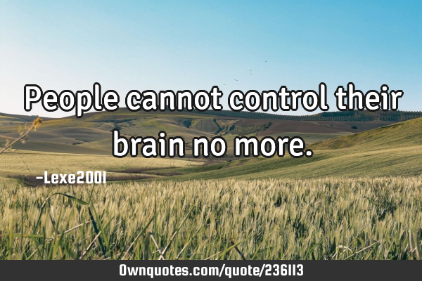 People cannot control their brain no