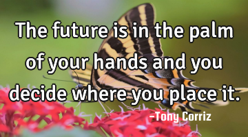 The future is in the palm of your hands and you decide where you place