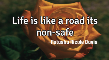 Life is like a road its non-safe