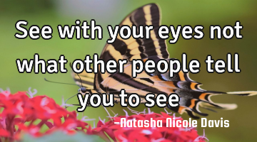 See with your eyes not what other people tell you to see