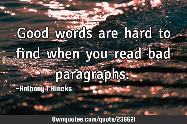 Good​ words​ are​ hard​ to​ find​ when​ you​ read​ bad​ paragraphs.​