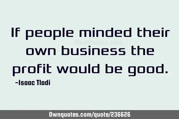 If people minded their own business the profit would be