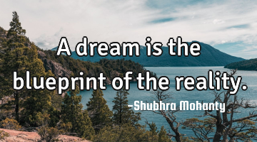 A dream is the blueprint of the reality.