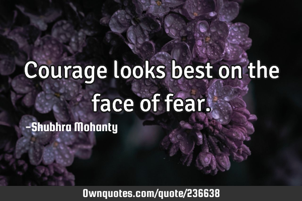 Courage looks best on the face of