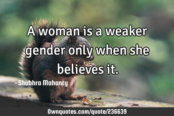 A woman is a weaker gender only when she believes