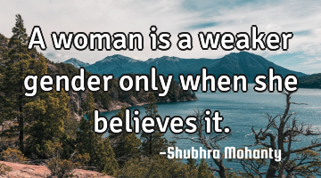 A woman is a weaker gender only when she believes it.