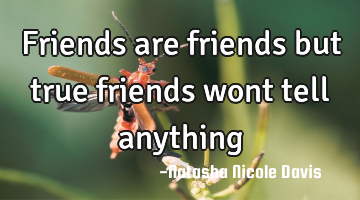 Friends are friends but true friends wont tell anything