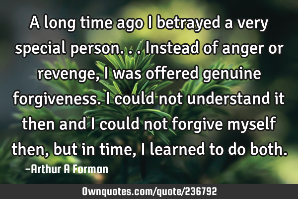 A long time ago I betrayed a very special person... Instead of anger or revenge, I was offered