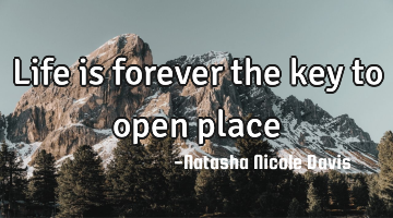 Life is forever the key to open place