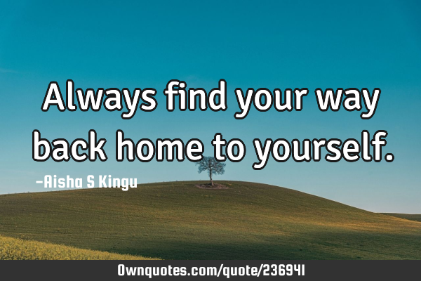 Always find your way back home to