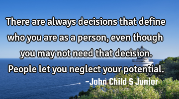 There are always decisions that define who you are as a person, even though you may not need that
