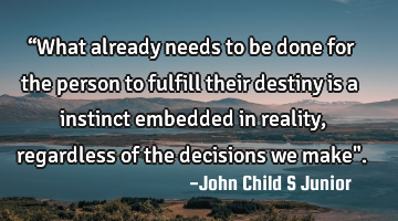 “What already needs to be done for the person to fulfill their destiny is a instinct embedded in
