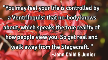 "You may feel your life is controlled by a Ventriloquist that no-body knows about, which speaks the