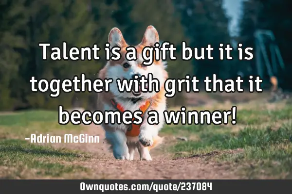 Talent is a gift but it is together with grit that it becomes a winner!