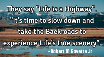 They say "Life is a Highway".  "It