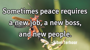 Sometimes peace requires a new job, a new boss, and new people.