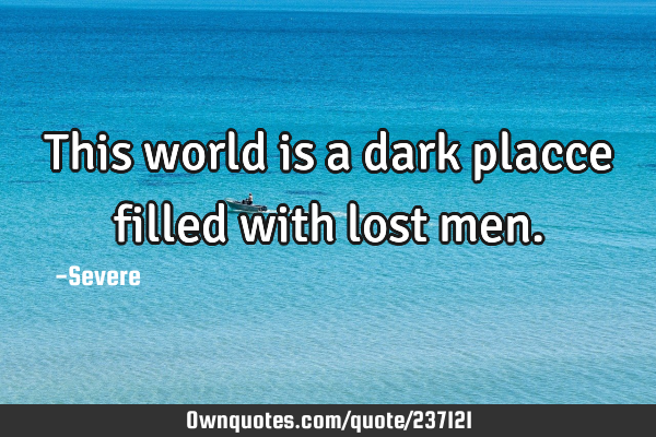 This world is a dark placce filled with lost