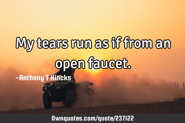 My tears run as if from an open