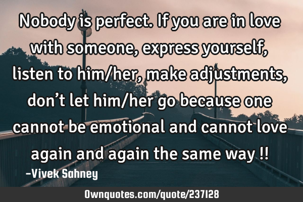 Nobody is perfect. If you are in love with someone, express yourself,
listen to him/her, make