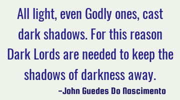 All light, even Godly ones, cast dark shadows. For this reason Dark Lords are needed to keep the