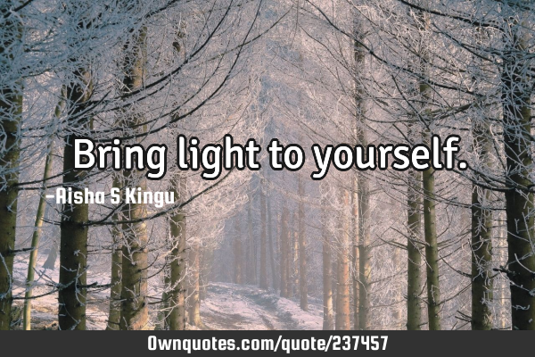 Bring light to