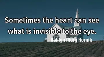 Sometimes the heart can see what is invisible to the