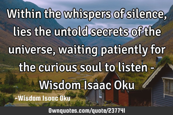 Within the whispers of silence, lies the untold secrets of the universe, waiting patiently for the